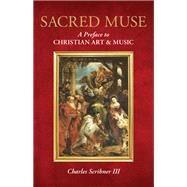 Sacred Muse A Preface to Christian Art & Music by Scribner III, Charles,, 9781538178614