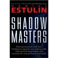 Shadow Masters An International Network of Governments and Secret-Service Agencies Working Together with Drugs Dealers and Terrorists for Mutual Benefit and Profit by Estulin, Daniel, 9780979988615