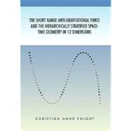 The Short Range Anti-gravitational Force and the Hierarchichally Stratified Space-time Geometry in 12 Dimensions by Knight, Christina, 9781453548615