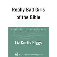 Really Bad Girls of the Bible More Lessons from Less-Than-Perfect Women by Higgs, Liz Curtis, 9781601428615