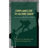 Compliance Cop to Culture Coach Examining the Why, How, and What by Sommers, William A.,; Grzadzielski, Jakub, 9781475868616