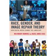 Race, Gender, and Image Repair Theory How Digital Media Change the Landscape by Moody-Ramirez, Mia; Cole, Hazel James; Fassih, Elizabeth; Hernndez, Macarena; Libhart, Tina; Monroy, Mayra; Turney, Endia, 9781498568616