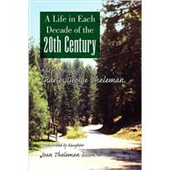 Life in Each Decade of the 20th Century : Autobiography of Charles George Theleman by SISSON JOAN THELEMAN, 9781436318617