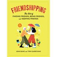 Friendshipping The Art of Finding Friends, Being Friends, and Keeping Friends by Bane, Jenn; Garritano, Trin; Wei, Jean, 9781523508617