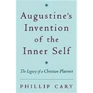 Augustine's Invention of the Inner Self The Legacy of a Christian Platonist by Cary, Phillip, 9780195158618