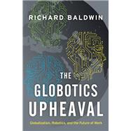The Globotics Upheaval Globalization, Robotics, and the Future of Work by Baldwin, Richard, 9780197518618
