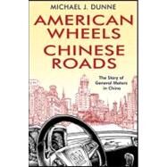 American Wheels, Chinese Roads The Story of General Motors in China by Dunne, Michael J., 9780470828618