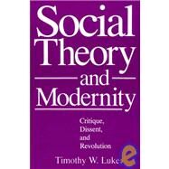 Social Theory and Modernity : Critique, Dissent, and Revolution by Timothy W. Luke, 9780803938618