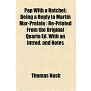 Pap with a Hatchet; Being a Reply to Martin Mar-Prelate : Re-Printed from the Original Quarto Ed. with an Introd. and Notes by Nash, Thomas; Lyly, John, 9781154528619