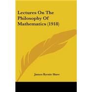 Lectures on the Philosophy of Mathematics by Shaw, James Byrnie, 9781437078619