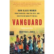 Vanguard How Black Women Broke Barriers, Won the Vote, and Insisted on Equality for All by Jones, Martha S., 9781541618619