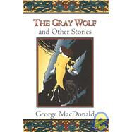 The Gray Wolf, and Other Stories by MacDonald, George, 9780802818621
