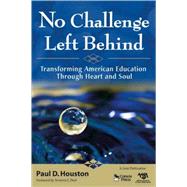 No Challenge Left Behind : Transforming American Education Through Heart and Soul by Paul D. Houston, 9781412968621