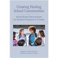 Creating Healing School Communities School-Based Interventions for Students Exposed to Trauma by Santiago, Catherine DeCarlo; Raviv, Tali; Jaycox, Lisa H., 9781433828621