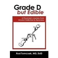 Grade D but Edible a Surgeon's Journey Through Alcohol Dependence, Rehabilitation and Recovery by Tomczak, Rod, M.d., 9781608608621