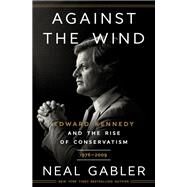 Against the Wind Edward Kennedy and the Rise of Conservatism, 1976-2009 by Gabler, Neal, 9780593238622