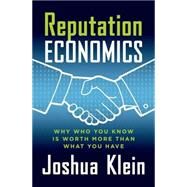 Reputation Economics Why Who You Know is Worth More Than What You Have by Klein, Joshua, 9781137278623
