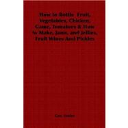How to Bottle Fruit, Vegetables, Chicken, Game, Tomatoes & How to Make, Jams, And Jellies, Fruit Wines And Pickles by Fowler, Geo, 9781406798623