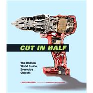 Cut in Half The Hidden World Inside Everyday Objects by Warren, Mike; Woodward, Jonothan, 9781452168623