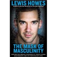 The Mask of Masculinity How Men Can Embrace Vulnerability, Create Strong Relationships, and Live Their Fullest Lives by Howes, Lewis, 9781623368623