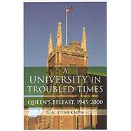 A University in Troubled Times Queen's Belfast, 1945-2000 by Clarkson, Leslie A.; Clarkson, La, 9781851828623