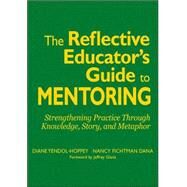 The Reflective Educator's Guide to Mentoring; Strengthening Practice Through Knowledge, Story, and Metaphor by Diane Yendol-Hoppey, 9781412938624