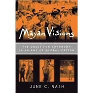 Mayan Visions: The Quest for Autonomy in an Age of Globalization by Nash,June C., 9780415928625