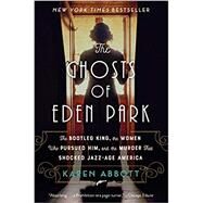 The Ghosts of Eden Park The Bootleg King, the Women Who Pursued Him, and the Murder That Shocked Jazz-Age America by Abbott, Karen, 9780451498625