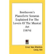 Beethoven's Pianoforte Sonatas Explained For The Lovers Of The Musical Art by Von Elterlein, Ernst; Hill, Emily, 9780548758625