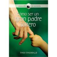 Como ser un gran padre soltero/ How to be a Great Single Dad by Theobald, Theo, 9789583028625