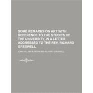 Some Remarks on Art With Reference to the Studies of the University, in a Letter Addressed to the Rev. Richard Greswell by Burgon, John William; North Carolina School for the Blind and, 9781154458626