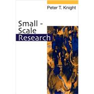 Small-Scale Research : Pragmatic Inquiry in Social Science and the Caring Professions by Peter T Knight, 9780761968627