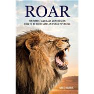 Roar Ten Simple and Easy Methods on How to Be Successful in Public Speaking by Harris, Mike, 9781098328627