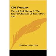 Old Touraine : The Life and History of the Famous Chateaux of France by Cook, Theodore Andrea, 9781417958627