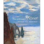 The Unknown Monet; Pastels and Drawings by James A. Ganz and Richard Kendall, 9780300118629