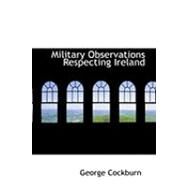 Military Observations Respecting Ireland by Cockburn, George, 9780554898629