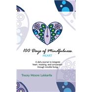 100 Days of Mindfulness: Heart A Daily Mindfulness Journal of Heart, Meaning, And Compassion. by Lukkarila, Tracey Moore, 9781543978629