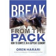 Break from the Pack : How to Compete in a Copycat Economy by Harari, Oren, 9780131888630