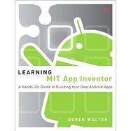 Learning MIT App Inventor A Hands-On Guide to Building Your Own Android Apps by Walter, Derek; Sherman, Mark, 9780133798630