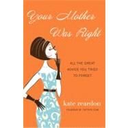 Your Mother Was Right All the Great Advice You Tried to Forget by Reardon, Kate, 9780307588630