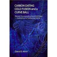 Carbon Dating, Cold Fusion, and a Curve Ball by Moon, David D., 9781412018630