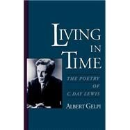 Living in Time The Poetry of C. Day Lewis by Gelpi, Albert, 9780195098631