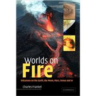 Worlds on Fire: Volcanoes on the Earth, the Moon, Mars, Venus and Io by Charles Frankel, 9780521008631