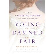 Young and Damned and Fair The Life of Catherine Howard, Fifth Wife of King Henry VIII by Russell, Gareth, 9781501108631