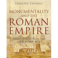Monumentality and the Roman Empire Architecture in the Antonine Age by Thomas, Edmund, 9780199288632