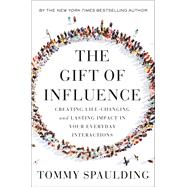 The Gift of Influence Creating Life-Changing and Lasting Impact in Your Everyday Interactions by Spaulding, Tommy, 9780593138632