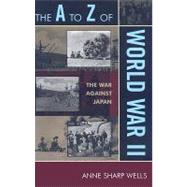 The A to Z of World War II The War Against Japan by Wells, Anne Sharp, 9780810868632