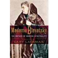 Madame Blavatsky : The Mother of Modern Spirituality by Lachman, Gary, 9781585428632