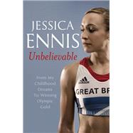 Jessica Ennis: Unbelievable From my Childhood Dreams to Winning Olympic Gold by Ennis, Jessica, 9781444768633