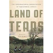 Land of Tears The Exploration and Exploitation of Equatorial Africa by Harms, Robert, 9780465028634